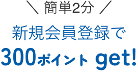 新規会員登録で300ポイントゲット！