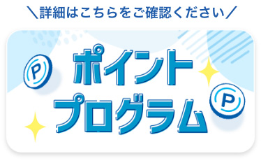 詳細はこちらをご確認ください　ポイントプログラム