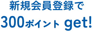 新規会員登録で300ポイントゲット！