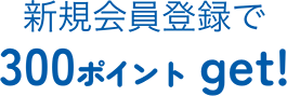 新規会員登録で300ポイントゲット！